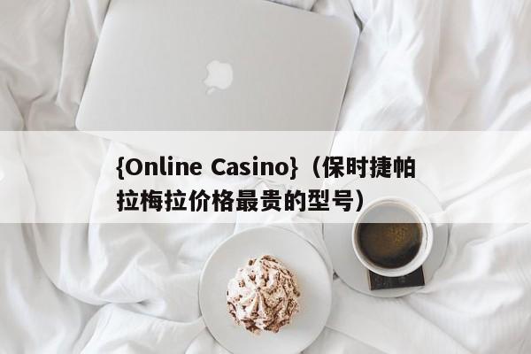{Online Casino}(保时捷帕拉梅拉价格最贵的型号)