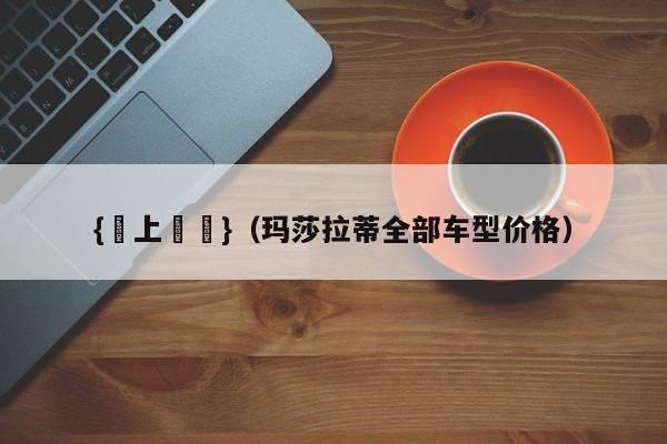 {線上賭場}(玛莎拉蒂全部车型价格)