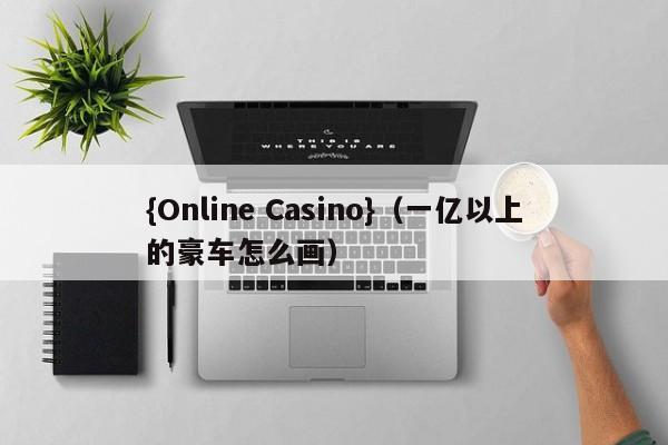{Online Casino}(一亿以上的豪车怎么画)
