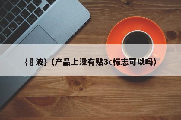 {賭波}(产品上没有贴3c标志可以吗)