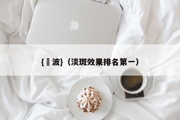{賭波}(淡斑效果排名第一)