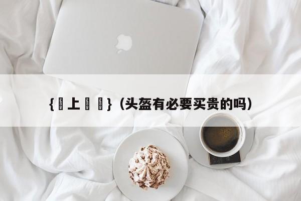 {線上賭場}(头盔有必要买贵的吗)