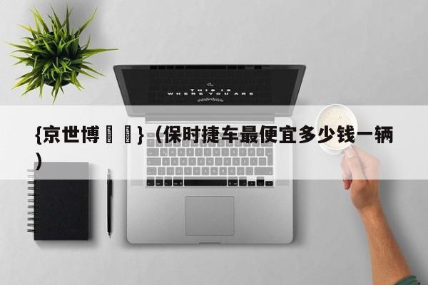 {京世博娛樂}(保时捷车最便宜多少钱一辆)