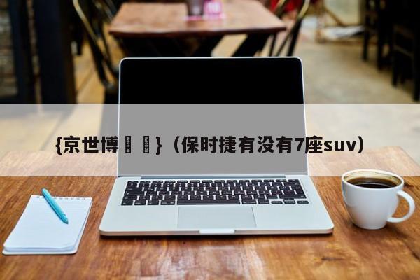 {京世博娛樂}(保时捷有没有7座suv)
