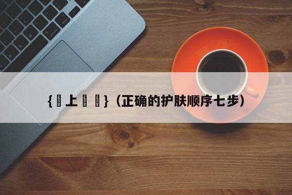 {線上賭場}(正确的护肤顺序七步)
