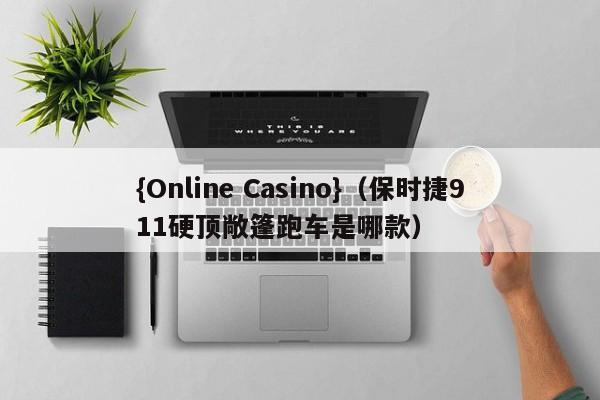 {Online Casino}(保时捷911硬顶敞篷跑车是哪款)