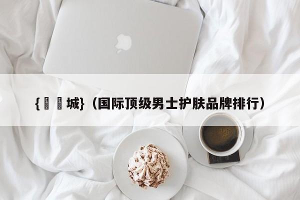 {娛樂城}(国际顶级男士护肤品牌排行)