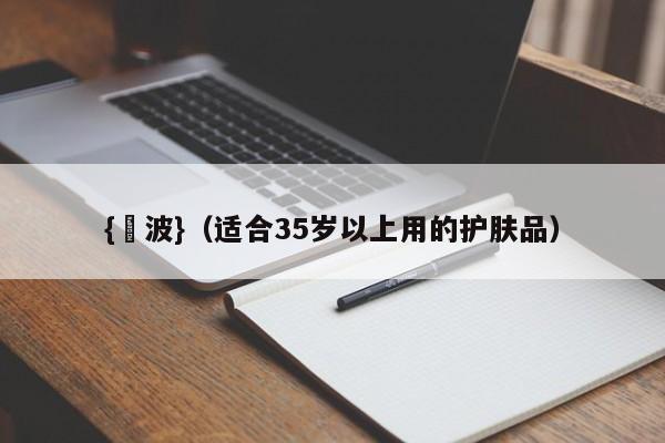 {賭波}(适合35岁以上用的护肤品)