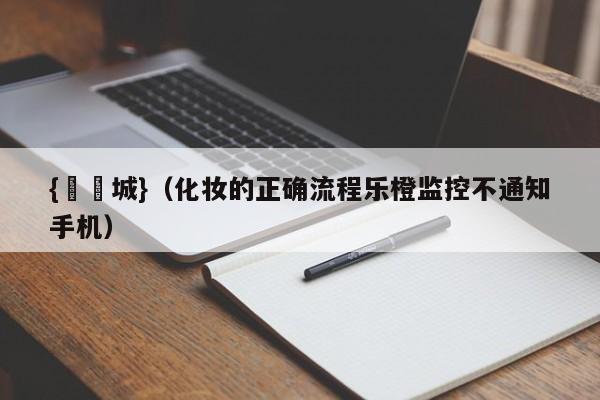 {娛樂城}(化妆的正确流程乐橙监控不通知手机)
