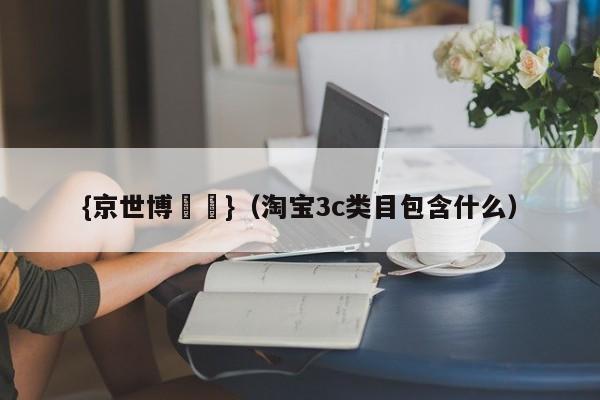 {京世博娛樂}(淘宝3c类目包含什么)