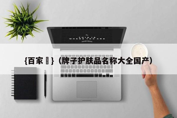 {百家樂}(牌子护肤品名称大全国产)