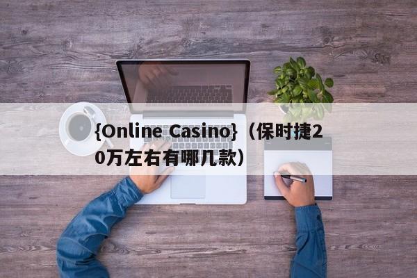 {Online Casino}(保时捷20万左右有哪几款)