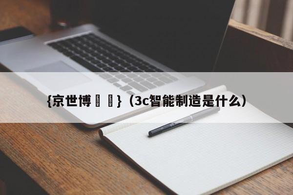 {京世博娛樂}(3c智能制造是什么)