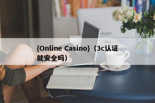 {Online Casino}(3c认证就安全吗)
