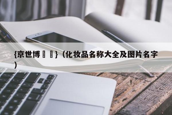 {京世博娛樂}(化妆品名称大全及图片名字)