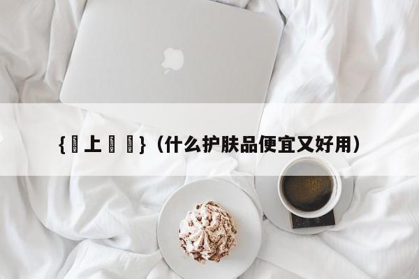 {線上賭場}(什么护肤品便宜又好用)