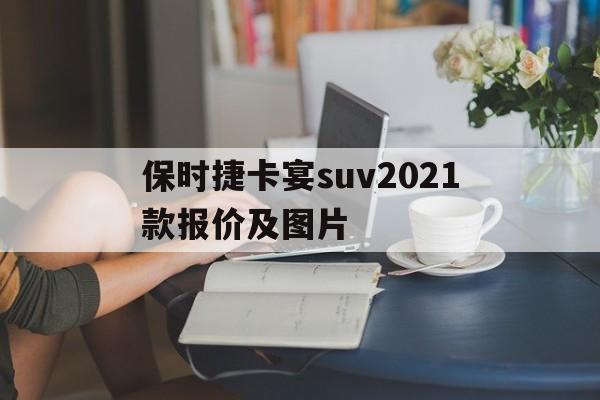{六合彩}(保时捷卡宴suv2021款报价及图片大全)